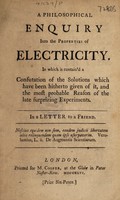 view A philosophical enquiry into the properties of electricity ...in which is contain'd a confutation of the solutions which have been hitherto given of it, and the most probable reason of the late surprising experiments / In a letter to a friend.