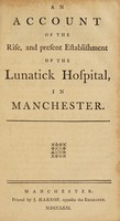 view An account of the rise, and present establishment of the lunatick hospital, in Manchester.