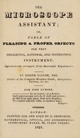 view The microscope assistant, or, Table of pleasing & proper objects for that delightful, rational, and instructive instrument : alphabetically arranged from successful experiments / By Joseph Taylor, Esq. author of The complete weather guide.