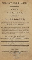 view Mercury stark naked : a series of letters addressed to Dr. Beddoes, stripping that poisonous mineral of its medical pretensions ... / by Isaac Swainson.