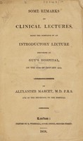 view Some remarks on clinical lectures, being the substance of an introductory lecture delivered at Guy's Hospital, on the 27th January 1818 / [Alexander Marcet].