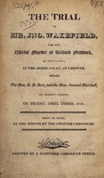 view The trial of Mr. Jno. Wakefield, for the wilful murder of Richard Maddock, at Winnington : in the Assize court at Chester ... on Friday, April third, 1818 ... / Taken in court by the editor of the Chester Chronicle.