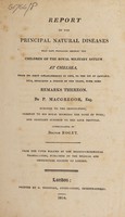 view Report of the principal natural diseases that have prevailed amongst the children of the Royal Military Asylum at Chelsea : from its first establishment in 1804, to the 1st of January, 1814, including a period of ten years, with some remarks thereon / By P. MacGregor, surgeon to the Institution ; communicated by Doctor Roget.