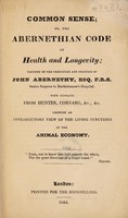 view Common sense; or the Abernethian code of health and longevity ; founded on the principles and practice of John Abernethy ... With extracts from Hunter, Cornaro, etc., etc. Likewise an introductory view of the living functions of the animal economy.
