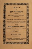 view Sueño de un filosofo sobre las causas fisicas de los cuerpos : propuesto en tres problemas, con el fin de ejercitar las artes de pensar, y de espresar nuestros conceptos / Por Fray Francisco Freges.