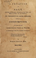 view A treatise on salt : showing its hurtful effects on the body and mind of man, and on animals; its tendency to cause diseases, especially consumption. As taught by the ancient Egyptian priests and wise men, in accordance with the author's experience ... / by Robert Howard.