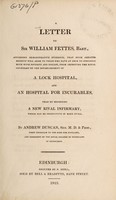 view A letter to Sir William Fettes, Bart. : affording demonstrative evidence, that much greater benefit will arise to those who have at once to struggle both with poverty and disease, from improving the Royal Infirmary by the establishment of a lock hospital, and an hospital for incurables, than by beginning a new rival infirmary, which may be productive of many evils / By Andrew Duncan, Sen.