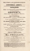 view The unique and splendid effects of Fonthill Abbey : catalogue of the extensive assemblage of costly and interesting property, which adorns this magnificent structure ... which will be sold by auction, by Mr. Phillips, at the Abbey, on Tuesday, the 23d of September, 1823 ... and on Thursday, 16th of October.