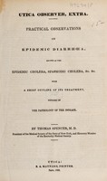 view Utica Observer, extra. Practical observations on epidemic diarrhoea, known as the epidemic cholera, spasmodic cholera, etc. With a brief outline of its treatment, founded on the pathology of the disease / [Thomas Spencer].