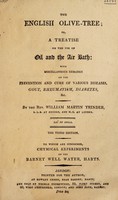 view The English olive-tree; or, a treatise on the use of oil and the air bath: with miscellaneous remarks on the prevention and cure of various diseases, gout, rheumatism, diabetes, etc. To which is subjoined, chymical experiments on the Barnet well water, Harts / [William Martin Trinder].