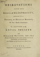 view Observations upon the effects of electricity, applied to a tetanus, or muscular rigidity, of four months continuance. In a letter to the Royal Society ... / [Sir William Watson].