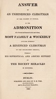 view Answer of an unbeneficed clergyman of the diocese of Dublin, to the admonition of a person well known to him and others, most falsely & wickedly styling himself a beneficed clergyman of the established church : wherein his sophistical and absurd support of the recent miracles is exposed / [Caesar Otway].