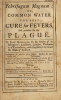 view Febrifugum magnum, or, Common water the best cure for fevers, and probably for the plague / by John Hancocke.