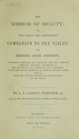 view The mirror of beauty; or, the lady's and gentleman's companion to the toilet, and dressing room assistant; containing directions for preparing the most approved cosmetics, perfumes, dentifrices, etc. for beautifying and improving the complexion ... / [L.P. Lamont].