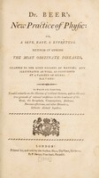 view Dr. Beer's New practice of physic: or, A safe, easy, & effectual method of curing the most obstinate diseases : adapted to the kind efforts of nature; and illustrated as well as confirmed by a variety of suitable cases: to which are prefixed, candid remarks on the illusions of brilliant theories, and on the only true grounds of rational confidence in the treatment of the gout, the scrophula, consumptions, asthmas, nervous affections, and other disorders, hitherto deemed hopeless.