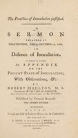 view The practice of inoculation justified : a sermon preached at Ingatestone, Essex, October 12, 1766, in defence of inoculation. To which is added an appendix on the present state of inoculation; with observations, &c / by Robert Houlton.