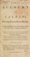 view A brief account of Calvin's burning of Servetus for an heretic : formerly published in four of the papers called, The old Whig, or, Consistent Protestant / by George Benson.