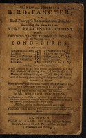 view The new and complete bird-fancyer, or, Bird-fancyer's recreation and delight : containing the newest and very best instructions for catching, taking, feeding, rearing, &c. all the various sorts of song-birds ... together with many other useful particulars relative to singing birds ... / The whole revised, corrected, and improved, by William Thompson ... assisted by the most eminent fanciers. Embellished with a beautiful frontispiece, elegantly designed and executed.