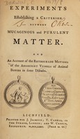 view Experiments establishing a criterion between mucaginous and purulent matter. And an account of the retrograde motions of the absorbent vessels of animal bodies in some diseases / [Edited, with a life of the author, by E. Darwin].