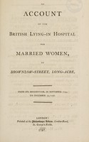 view An account of the rise and progress of the British Lying-in Hospital for Married Women, in Brownlow-Street, Long-Acre, from its first institution in November 1749, To December 31, 1796.