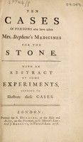 view Ten cases of persons who have taken Mrs. Stephens's medicines for the stone. With an abstract of some experiments, tending to illustrate these cases.