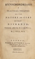 view Hypochondriasis. A practical treatise on the nature and cure of that disorder; commonly called the hyp and hypo ... / [John Hill].