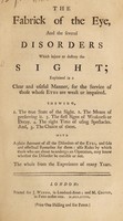 view The fabrick of the eye, and the several disorders which injure or destroy the sight. Explained in a clear and useful manner, for the service of those whose eyes are weak or impaired ... : with a plain account of all the disorders of the eyes, and safe and effectual remedies for them ... / [Anon].