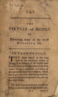 view The virtues of honey in preventing many of the worst disorders; and in the certain cure of several others ... the gravel, asthmas ... consumptions, etc / to which is prefix'd an account of the origin and nature of honey; its various kinds, English and foreign; and the marks which distinguish them: also a method to obtain honey as fine in England as from any part of the world; and the best ways of taking it. With the genuine receipt for the syrup of capillaire as made in Italy; and for the celebrated Aristaean confection. [Anon].