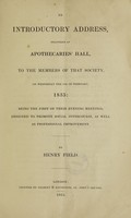 view An introductory address delivered at Apothecaries' Hall : to the members of that society, on Wednesday the 11th of February, 1835: being the first of their evening meetings. Designed to promote social intercourse, as well as professional improvement / By Henry Field.