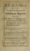 view Remarks on the Reverend Dr. Hancocke's Febrifugum magnum. Wherein are shewn the absurdity and inconsistency of the Doctor's reasoning, and the inevitable danger consequent upon the use of cold water in fevers / By James Gardner.