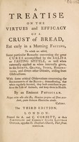 view A treatise on the virtues and efficacy of a crust of bread, eat early in a morning fasting, to which are added some particular remarks concerning the great cures accomplished by the saliva or fasting spittle, as well when externally applied, as when internally given, in the scurvy, gravel, stone, rheumatism, and divers other diseases, arising from obstructions. With ... observations concerning the recrements of the blood ... / ... By an eminent physician.