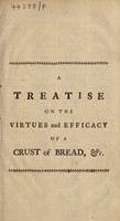 view A treatise on the virtues and efficacy of a crust of bread, eat early in a morning fasting, to which are added some particular remarks concerning the great cures accomplished by the saliva or fasting spittle, as well when externally applied, as when internally given, in the scurvy, gravel, stone, rheumatism, and divers other diseases, arising from obstructions. With ... observations concerning the recrements of the blood ... / By a physician [i.e. Nicholas Robinson].