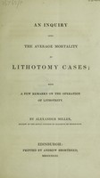 view An inquiry into the average mortality in lithotomy cases; with a few remarks on the operation of lithotrity / By Alexander Miller.