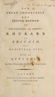 view The great importance and proper method of cultivating and curing rhubarb in Britain, for medicinal uses : with an appendix / By Sir William Fordyce.