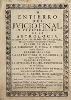 view Entierro del juicio final, y vivificacion de la astrologia : horida con tres llagas en lo natural, moral, y politico; y curada con tres parches. Parche primero, la astrologia es buena, y cierta en lo natural. Parche segundo, la astrologia es verdadera, y segura en lo moral. Parche tercero, la astrologia es util, y provechosa en lo politico / compuesto por don Diego de Torres.