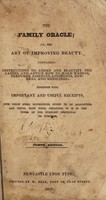 view The family oracle; or, the art of improving beauty. : Containing instructions to adorn and beautify the ladies, and advice how to make washes, perfumes, essences, liniments, powders, and medicines: together with important and useful receipts, with which every housekeeper ought to be acquainted, and which, from their cheapness, it is in the power of the humblest individual to purchase.