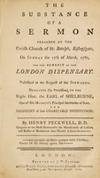 view The substance of a sermon preached at the parish church of St. Botolph, Bishopsgate, on Sunday the 17th of March, 1782, for the benefit of the London Dispensary. : Published at the request of the stewards. Dedicated (by permission) to the Right Hon. the Earl of Shelburne, one of His Majesty's principal secretaries of state, and president of that charitable institution. / By Henry Peckwell.