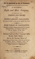 view A national light and heat company for providing our streets and houses with hydrocarbonic gas-lights : on similar principles as they are now supplied with water : four tables of calculation ... prove the immense national profits and increase of revenue by the adoption of this plan, which is to be had at the National Light and Heat Company's office.