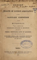 view Report of the Health of London Association on the sanitary condition of the metropolis; : being a digest of the information contained in the replies returned to three thousand lists of queries, which were circulated amongst clergymen, medical men, solicitors, surveyors, architects, engineers, parochial officers, and the public.