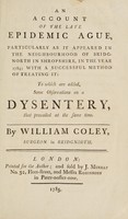 view An account of the late epidemic ague : particularly as it appeared in the neighbourhood of Bridgnorth in Shropshire, in the year 1784; with a successful method of treating it: to which are added, some observations on a dysentery, that prevailed at the same time / by William Coley.