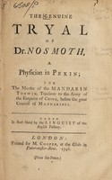 view The genuine tryal of Dr. Nosmoth, a physician in Pekin; : for the murder of the Mandarin Tonwin, treasurer to the army of the Emperor of China, before the great council of mandarines. / Taken in short hand by the linguist of the English factory.