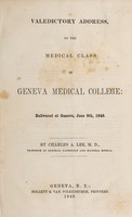 view Valedictory address, to the medical class of Geneva Medical College : delivered at Geneva, June 9th, 1849 / By Charles A. Lee.