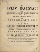 view De pulsu inaequali ad mentem Galeni De causis pulsuum libr. II. ... / praeside D. Io. Ernesto Hebenstreit ... pro gradu doctoris ... disputabit M. Ioh. Andreas Vngebauer ... Lipsiae D. XIX. Maii M DCC XLI.