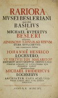 view Rariora mvsei Besleriani quae olim Basilivs et Michael Rvpertvs Besleri collegerunt, aeneisqve tabvlis ad vivvm incisa evvlgarvnt / nunc commentariolo illustrata a Johanne Henrico Lochnero ... denvo lvci pvblicae commisit et lavdationem ejvs fvnebrem adjecit maestissimus parens Michael Fridercvs Lochnervs.