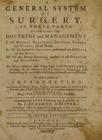 view A general system of surgery. Containing the doctrine and management I. Of wounds, fractures, luxations, tumors, and ulcers ... II. Of ... operations ... III. Of ... bandages ... / To which is prefixed an introduction concerning the nature, origin, progress, and improvements of surgery ... Translated into English. From the Latin.