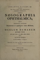 view Nova nosographia ophthalmica; hoc est accurata recensio ducentorum et quadraginta trium affectuum qui oculum humanum partesque vicinas ullo modo laedere, aut ipsum visum adimere possunt ... / [John Taylor].