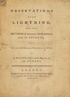 view Observations upon lightning, and the method of securing buildings from its effects. In a letter to Sir Charles Frederick, &c. &c. &c / by B. Wilson ... and others.