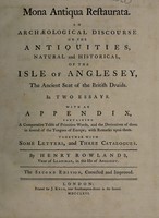 view Mona antiqua restaurata. An archæological discourse on the antiquities, natural and historical, of the isle of Anglesey, the ancient seat of the Druids. In two essays. With an appendix, containing a comparative table of primitive words, and the derivatives of them in several of the tongues of Europe; with remarks upon them. Together with some letters [by E. Lhuyd], and three catalogues / by Henry Rowlands.