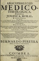 view Ancephaleosis medico-theologica, magica, juridica, moral, e politica na qual em recopiladas dissertaçoẽs, e divizoẽs, se mostra a infalivel certeza de haver qualidades maleficas ... e se descreve a cura ... de que se devem valer nos achaques procedidos das dittas qualidades maleficas, e demoniacas ... Ajuntamse varias digressoens ... sobre o uzo do leyte nas febres podres, da kina kina, etc / [Bernardo Pereira].