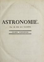 view Astronomie / Par M. de La Lande, Conseiller du Roi, Lecteur Royal en mathematiques; Membre de l'Academie Royale des Sciences de Paris; de la Societe Royale de Londres; de l'Academie Imperiale de Petersbourg; de l'Academie Royale des Sciences & Belles-Lettres de Prusse; de la Societe Royale de Gottingen; de l'Institut de Bologne; de l'Academie des Arts etablie en Angleterre, &c. Censeur Royal.